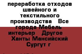 переработка отходов швейного и текстильного производства - Все города Мебель, интерьер » Другое   . Ханты-Мансийский,Сургут г.